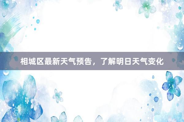 相城区最新天气预告，了解明日天气变化