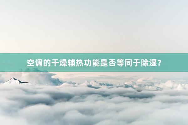 空调的干燥辅热功能是否等同于除湿？