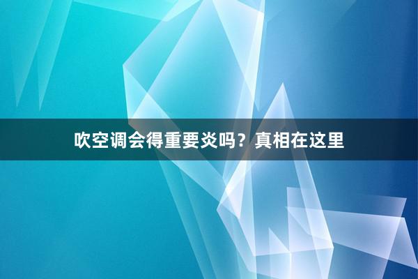 吹空调会得重要炎吗？真相在这里